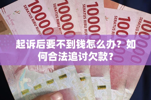 北京起诉后要不到钱怎么办？如何合法追讨欠款？