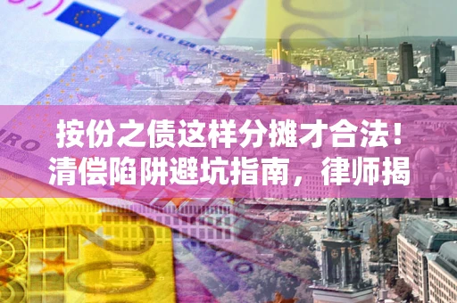 北京按份之债这样分摊才合法！清偿陷阱避坑指南，律师揭秘关键条款