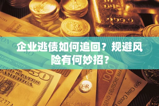 北京企业逃债如何追回？规避风险有何妙招？