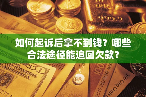 北京如何起诉后拿不到钱？哪些合法途径能追回欠款？