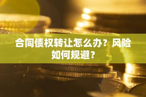 北京合同债权转让怎么办？风险如何规避？