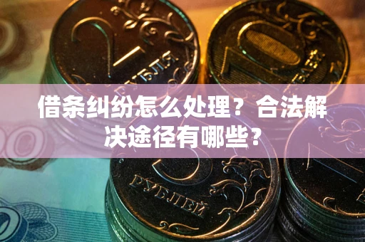 北京借条纠纷怎么处理？合法解决途径有哪些？