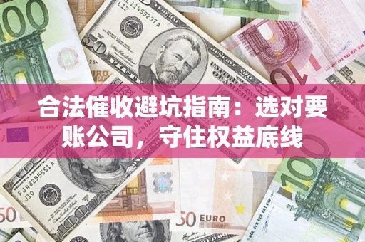 北京合法催收避坑指南：选对要账公司，守住权益底线