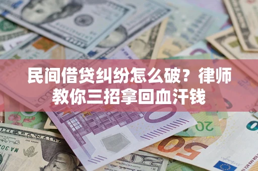 北京民间借贷纠纷怎么破？律师教你三招拿回血汗钱