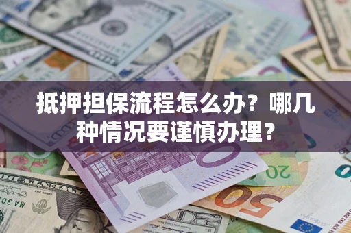 北京抵押担保流程怎么办？哪几种情况要谨慎办理？