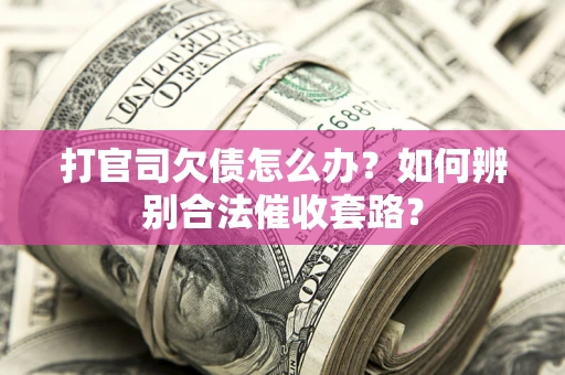 北京打官司欠债怎么办？如何辨别合法催收套路？