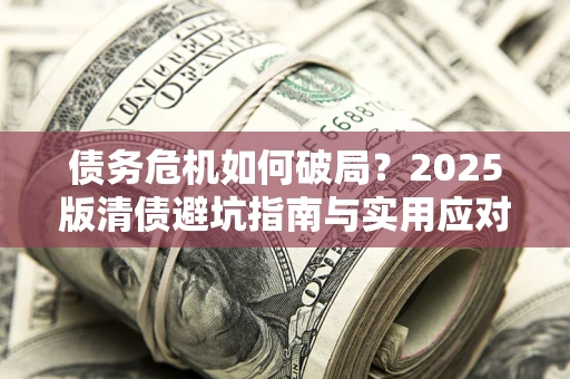 北京债务危机如何破局？2025版清债避坑指南与实用应对策略