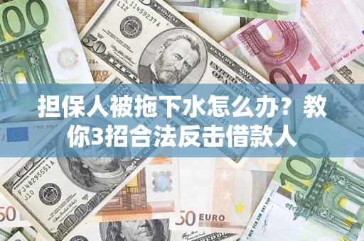 北京担保人被拖下水怎么办？教你3招合法反击借款人