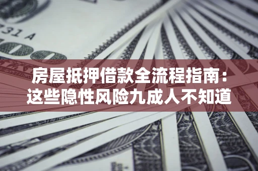 北京房屋抵押借款全流程指南：这些隐性风险九成人不知道