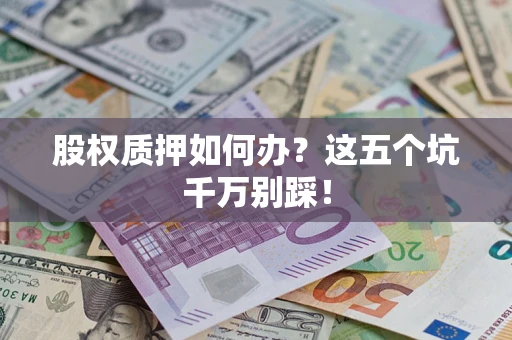 北京股权质押如何办？这五个坑千万别踩！