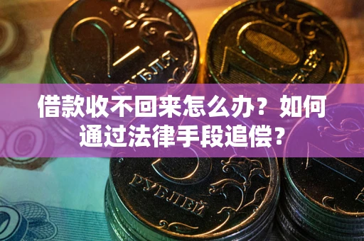 北京借款收不回来怎么办？如何通过法律手段追偿？