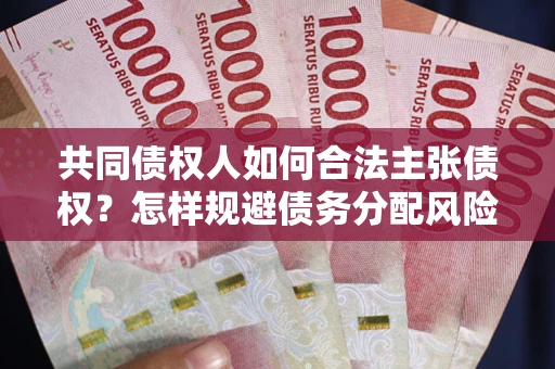 北京共同债权人如何合法主张债权？怎样规避债务分配风险？
