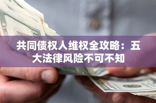 北京共同债权人维权全攻略：五大法律风险不可不知