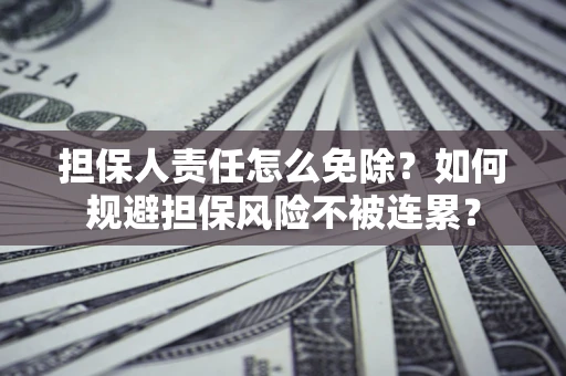 北京担保人责任怎么免除？如何规避担保风险不被连累？
