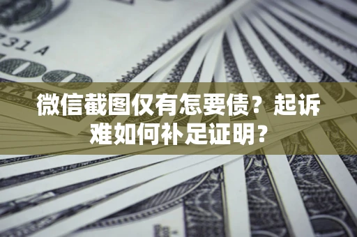 北京微信截图仅有怎要债？起诉难如何补足证明？