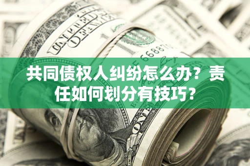 北京共同债权人纠纷怎么办？责任如何划分有技巧？