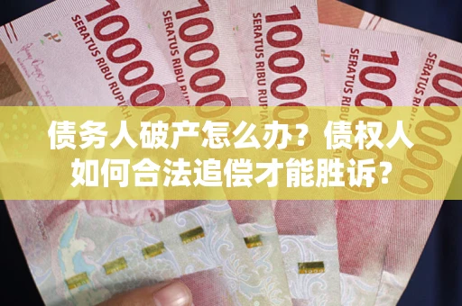 北京债务人破产怎么办？债权人如何合法追偿才能胜诉？