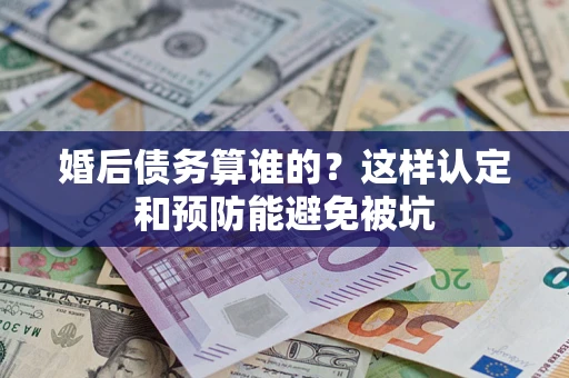 北京婚后债务算谁的？这样认定和预防能避免被坑