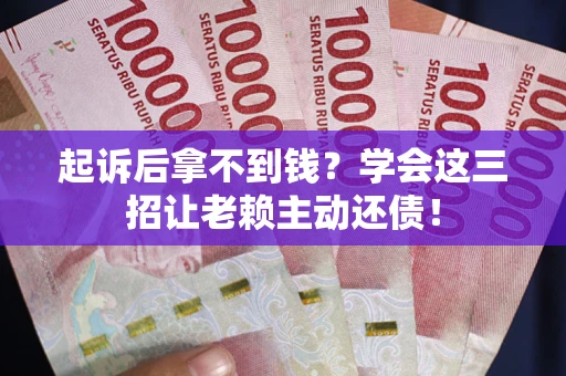 北京起诉后拿不到钱？学会这三招让老赖主动还债！