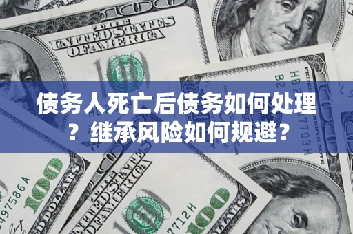 北京债务人死亡后债务如何处理？继承风险如何规避？