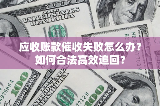 北京应收账款催收失败怎么办？如何合法高效追回？