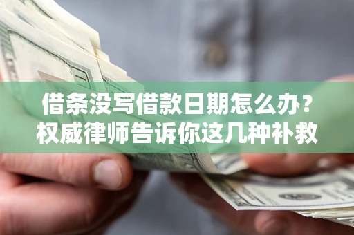 北京借条没写借款日期怎么办？权威律师告诉你这几种补救方法！