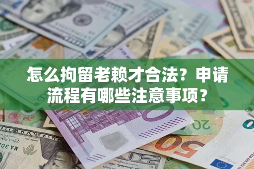 北京怎么拘留老赖才合法？申请流程有哪些注意事项？