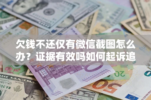北京欠钱不还仅有微信截图怎么办？证据有效吗如何起诉追回欠款？