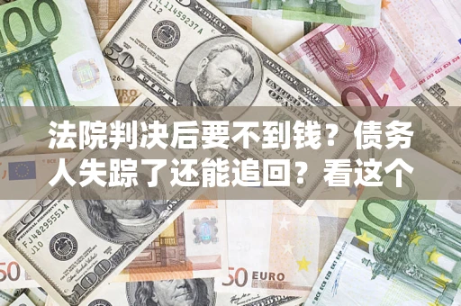 北京法院判决后要不到钱？债务人失踪了还能追回？看这个方法！