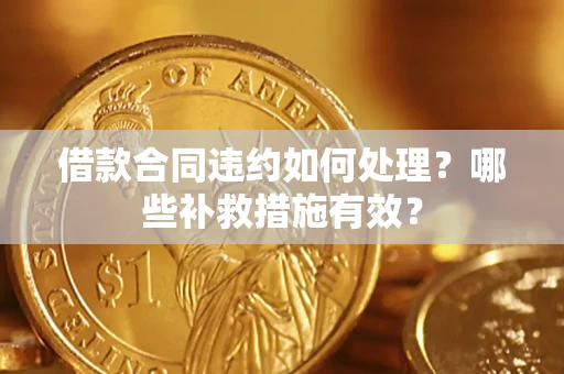 北京借款合同违约如何处理？哪些补救措施有效？