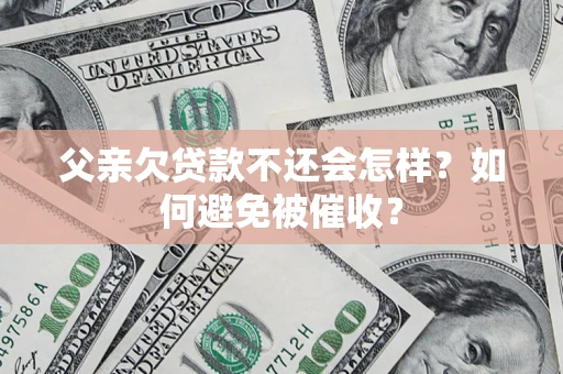 北京父亲欠贷款不还会怎样？如何避免被催收？