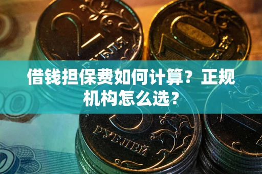 北京借钱担保费如何计算？正规机构怎么选？