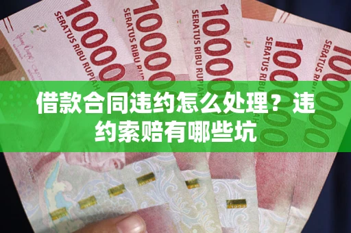 北京借款合同违约怎么处理？违约索赔有哪些坑