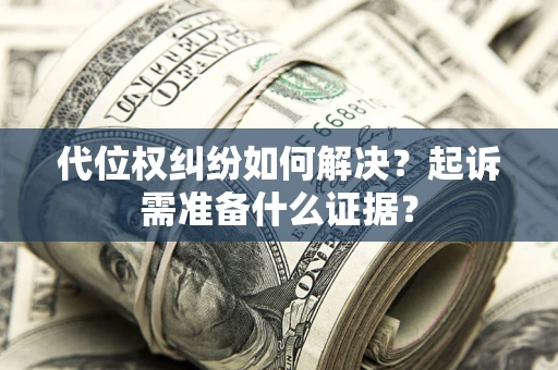 北京代位权纠纷如何解决？起诉需准备什么证据？
