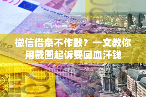 北京微信借条不作数？一文教你用截图起诉要回血汗钱