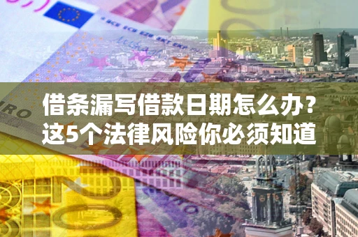 北京借条漏写借款日期怎么办？这5个法律风险你必须知道