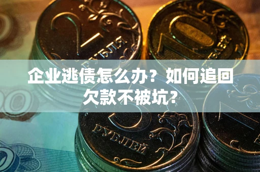 北京企业逃债怎么办？如何追回欠款不被坑？