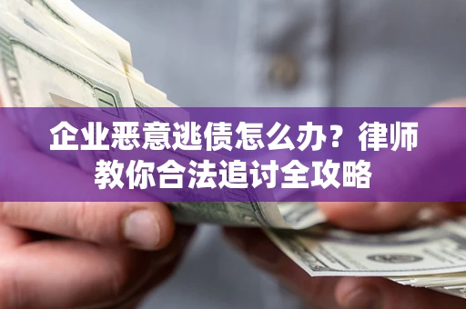 北京企业恶意逃债怎么办？律师教你合法追讨全攻略