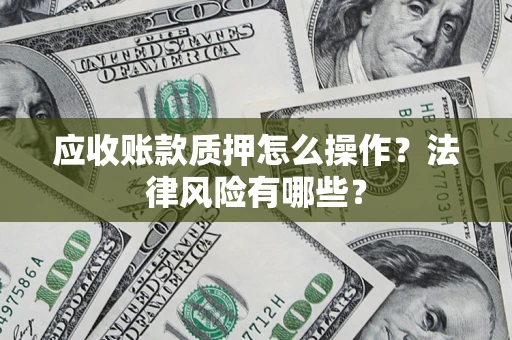 北京应收账款质押怎么操作？法律风险有哪些？