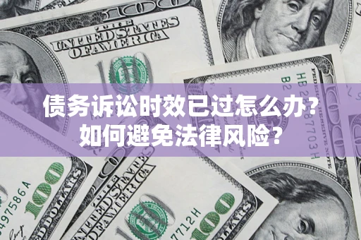 北京债务诉讼时效已过怎么办？如何避免法律风险？