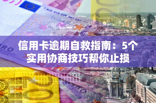 北京信用卡逾期自救指南：5个实用协商技巧帮你止损