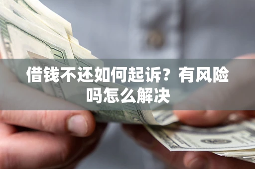 北京借钱不还如何起诉？有风险吗怎么解决