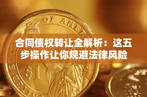 北京合同债权转让全解析：这五步操作让你规避法律风险