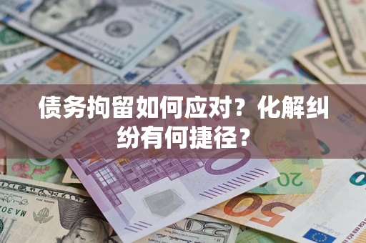 北京债务拘留如何应对？化解纠纷有何捷径？