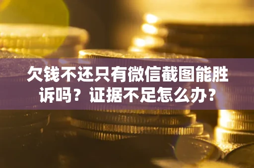 北京欠钱不还只有微信截图能胜诉吗？证据不足怎么办？