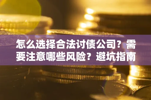 北京怎么选择合法讨债公司？需要注意哪些风险？避坑指南来了！