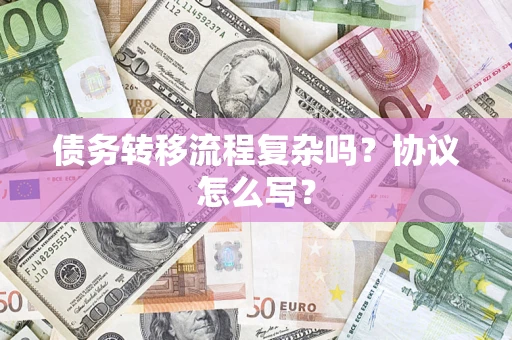 北京债务转移流程复杂吗？协议怎么写？