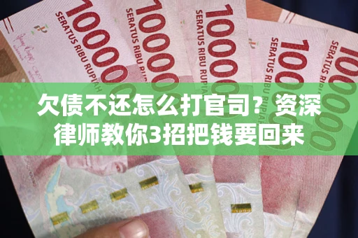 北京欠债不还怎么打官司？资深律师教你3招把钱要回来
