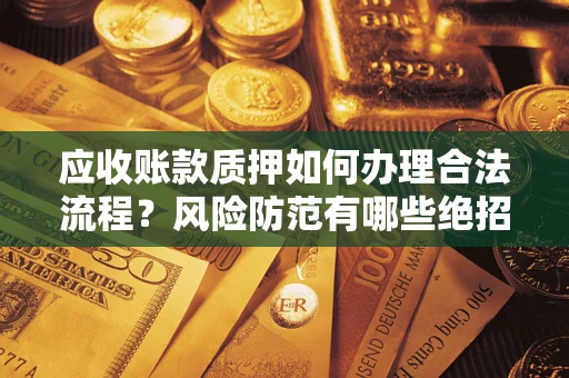 北京应收账款质押如何办理合法流程？风险防范有哪些绝招？