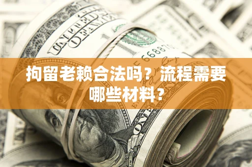 北京拘留老赖合法吗？流程需要哪些材料？